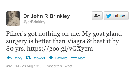 Pfizer's got nothing on me. My goat gland surgery is better than Viagra & beat it by 80 yrs.